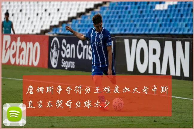 詹姆斯争夺得分王难度加大考辛斯直言东契奇分球太少