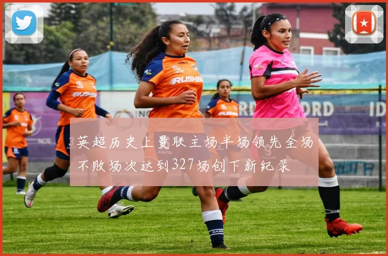 英超历史上曼联主场半场领先全场不败场次达到327场创下新纪录