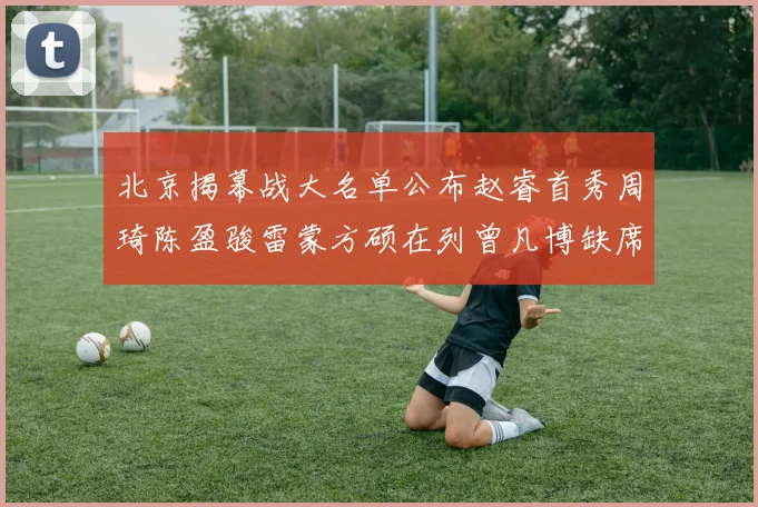 北京揭幕战大名单公布赵睿首秀周琦陈盈骏雷蒙方硕在列曾凡博缺席