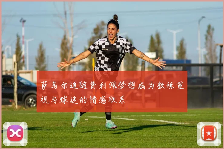 萨乌尔追随费利佩梦想成为教练重视与球迷的情感联系