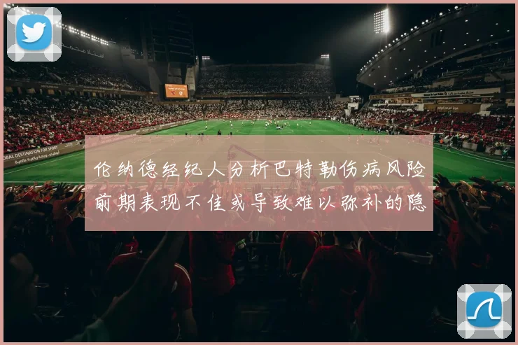 伦纳德经纪人分析巴特勒伤病风险前期表现不佳或导致难以弥补的隐患