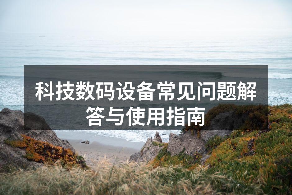 科技数码设备常见问题解答与使用指南