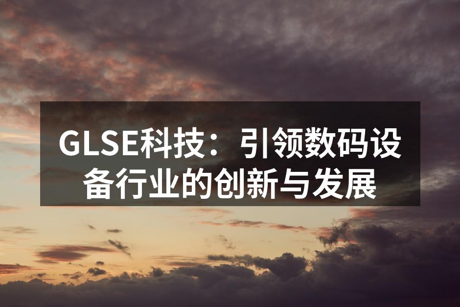 GLSE科技：引领数码设备行业的创新与发展