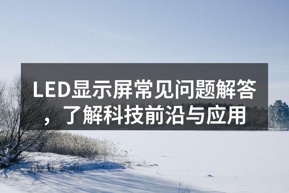 LED显示屏常见问题解答，了解科技前沿与应用