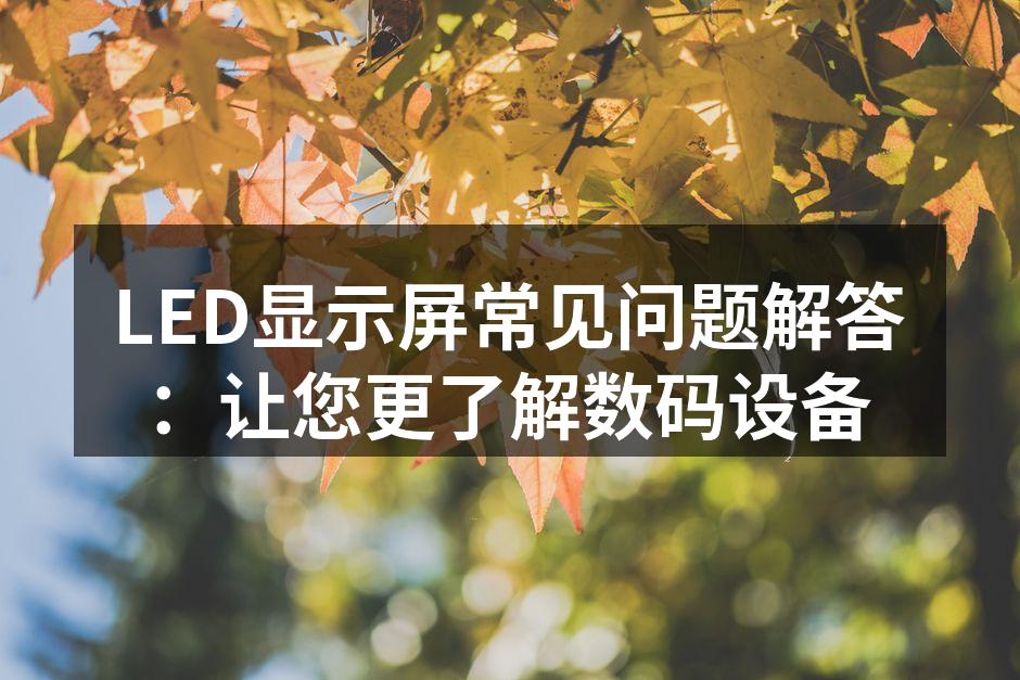 LED显示屏常见问题解答：让您更了解数码设备