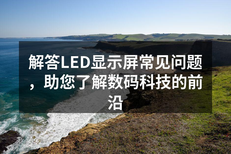 解答LED显示屏常见问题，助您了解数码科技的前沿