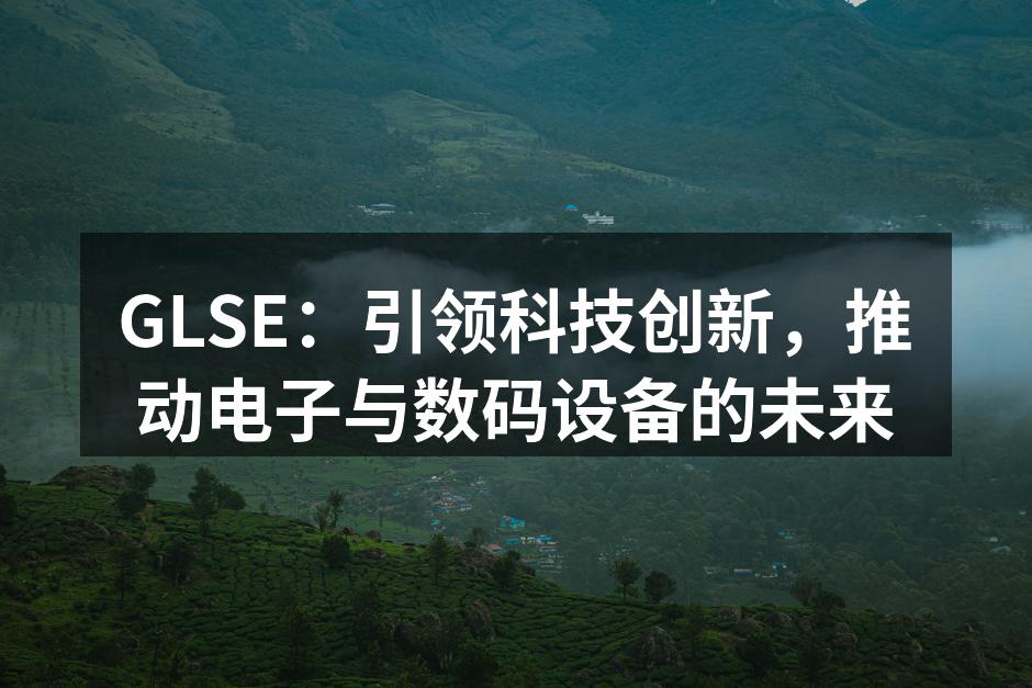 GLSE：引领科技创新，推动电子与数码设备的未来