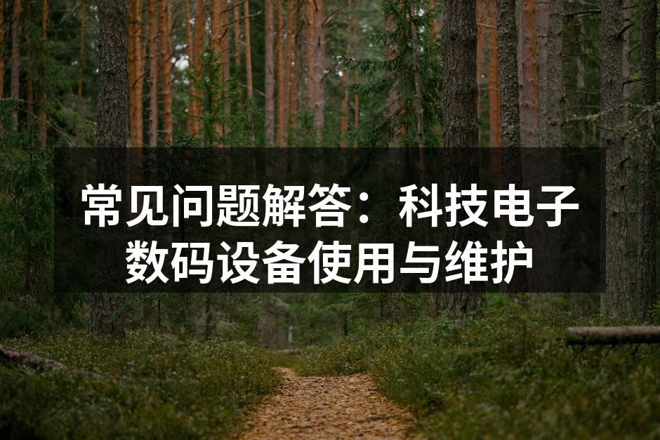 常见问题解答：科技电子数码设备使用与维护