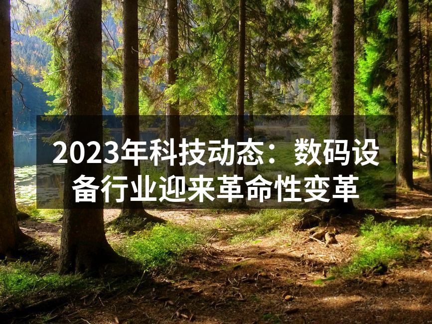 2023年科技动态：数码设备行业迎来革命性变革