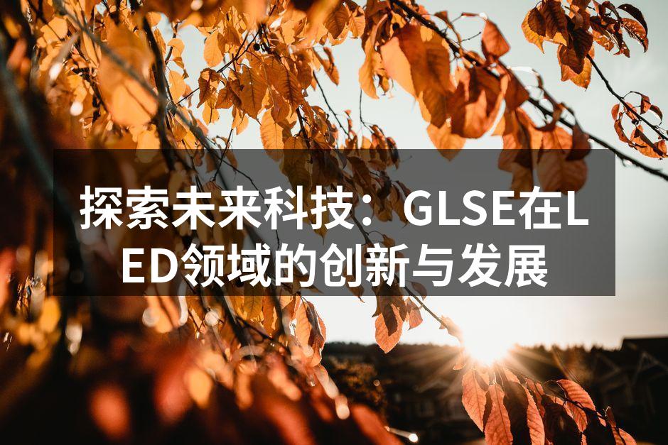 探索未来科技：GLSE在LED领域的创新与发展