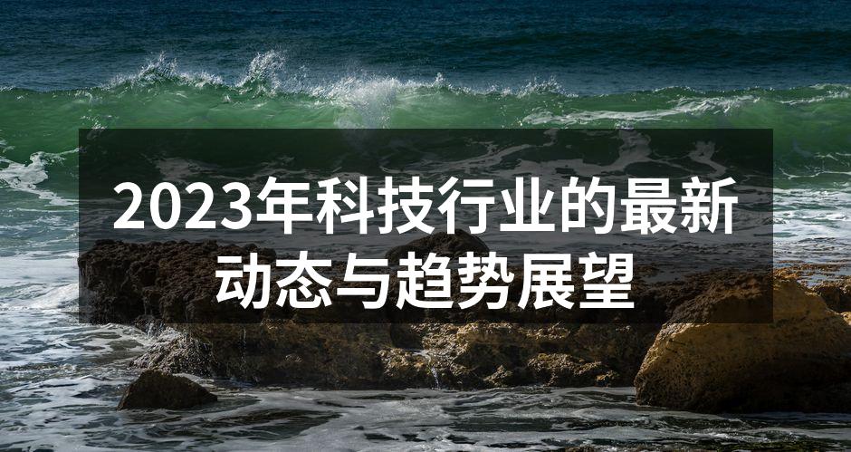 2023年科技行业的最新动态与趋势展望