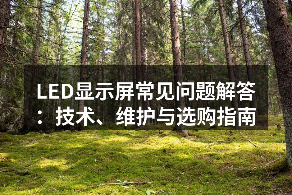 LED显示屏常见问题解答：技术、维护与选购指南